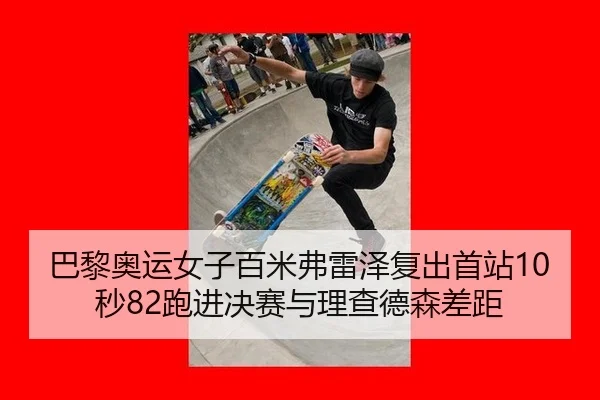 巴黎奥运女子百米弗雷泽复出首站10秒82跑进决赛与理查德森差距