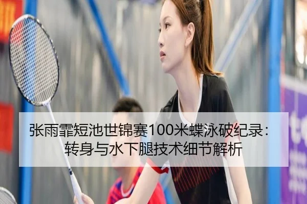 张雨霏短池世锦赛100米蝶泳破纪录：转身与水下腿技术细节解析