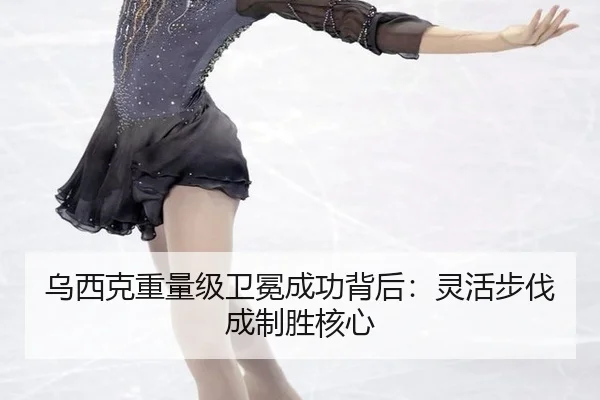 乌西克重量级卫冕成功背后：灵活步伐成制胜核心